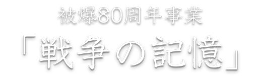 被曝80周年事業 「戦争の記憶」